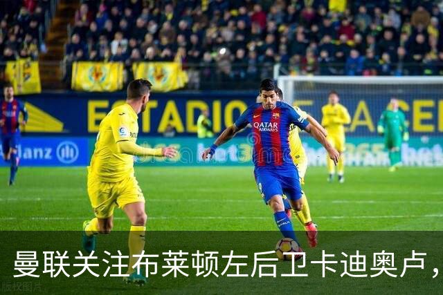 曼联关注布莱顿左后卫卡迪奥卢，转会费大约4000万英镑